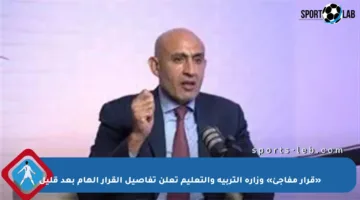 «قرار مفاجئ» وزارة التربية والتعليم تعلن تفاصيل القرار الهام بعد قليل